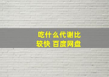 吃什么代谢比较快 百度网盘